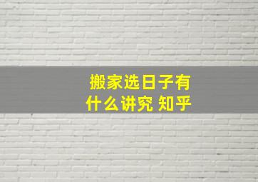 搬家选日子有什么讲究 知乎